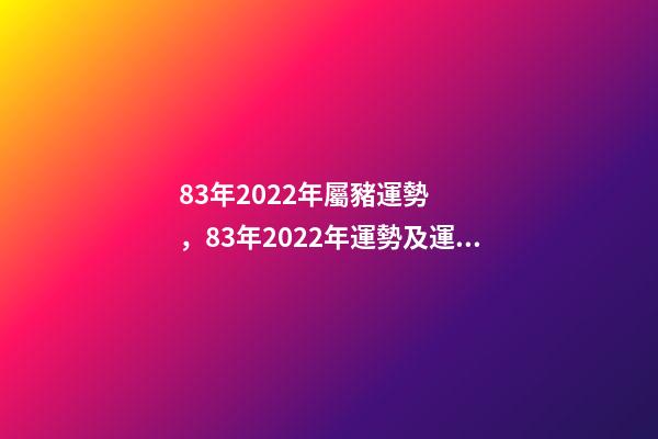 83年2022年屬豬運勢，83年2022年運勢及運程 83年屬豬的人2022年運程 83年屬豬的人2022年的運程如何-第1張-觀點-玄機派